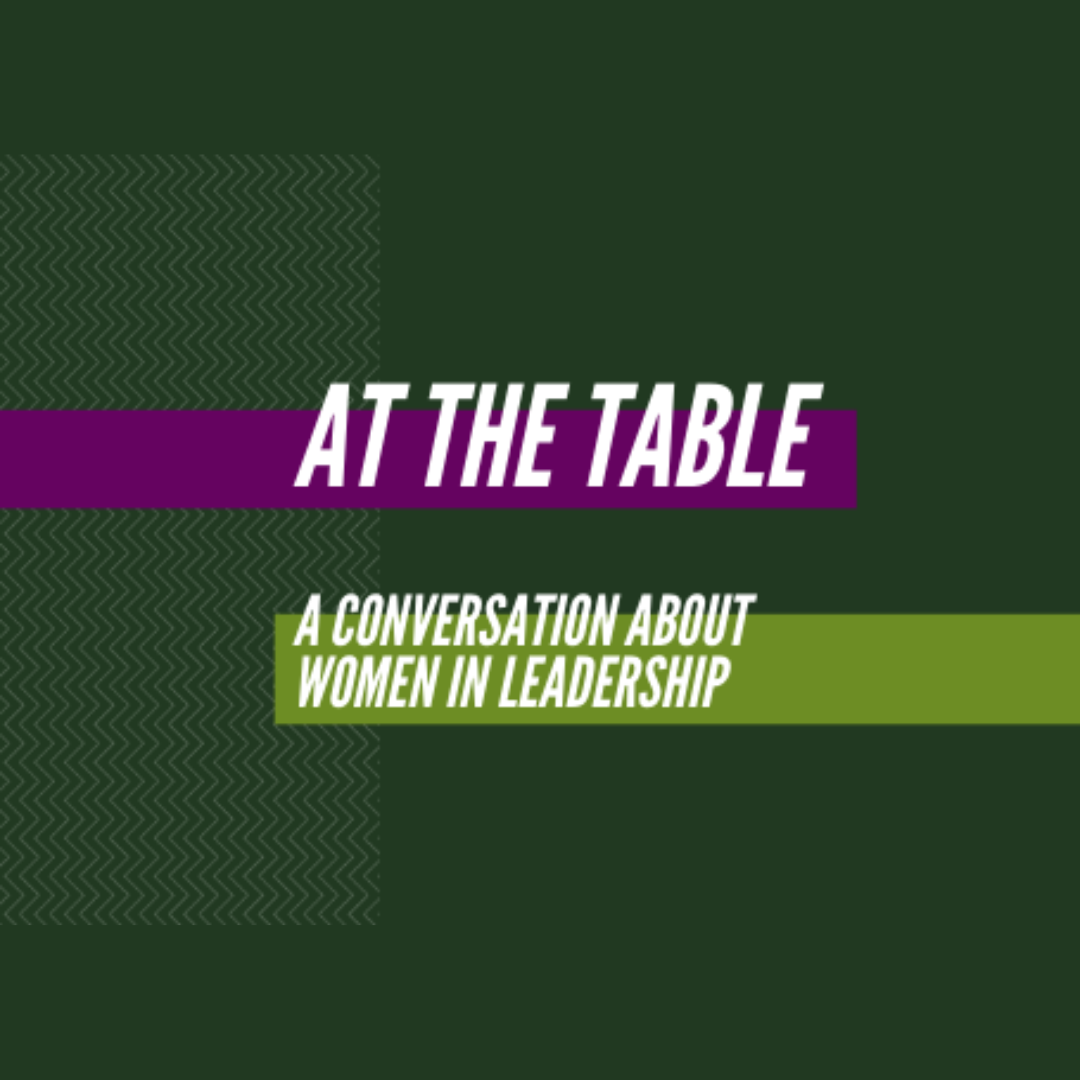 Event flyer with dark gree background with text in the center of the image that reads At the Table a Conversation About Women in Leadership