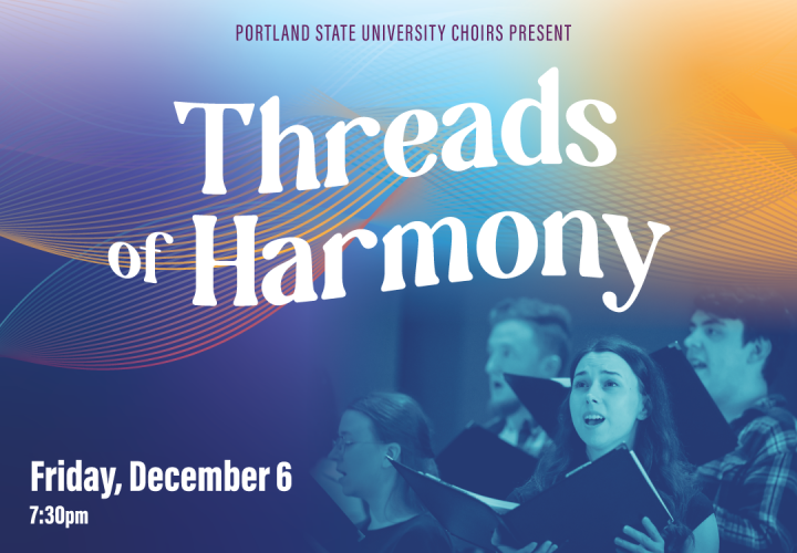 Photo of choir singers. Text reads, "Portland State University Choirs Present Threads of Harmony. Friday, Dec. 6, 7:30 PM"