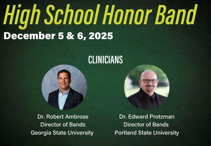 Headshots of Dr. Robert Ambrose and Dr. Edward Protzman. Text: High School Honor Band, December 5 & 6, 2025. Clinicians Dr. Robert Ambrose, Director of Bands, Georgia State University, and Dr. Edward Protzman, Director of Bands, Portland State University