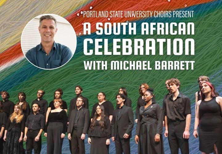 PSU Chamber choir performing and headshot of Michael Barrett. Text reads Portland State University Choirs Present "A South African Celebration with Michael Barrett."