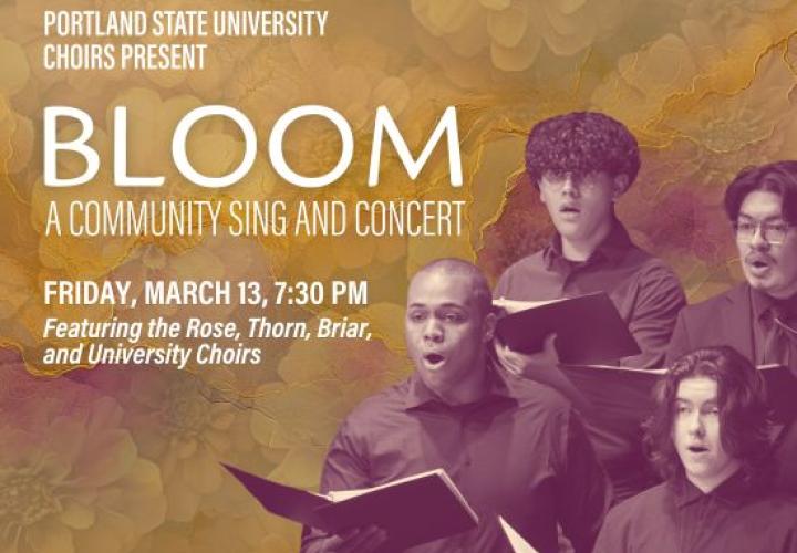 PSU Rose Choir members singing against a backdrop of yellow flowers.. Text: Portland State University Presents "Bloom" A Community Singer and concert. Friday, March. 13, 7:30 PM. Featuring the Rose, Thorn, Briar, and University Choirs.