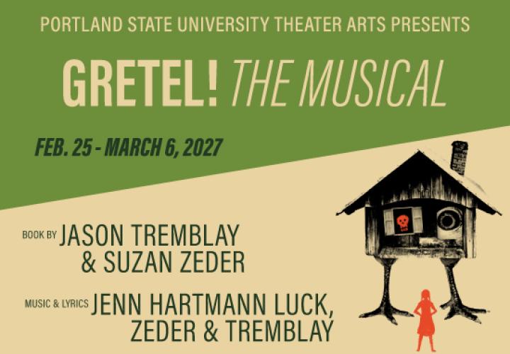 An old house with chicken legs and a large eye looking out one window, a skull in the other window, scary bare branches around the edges and a young girl facing the house with her hands on her hips. Text: Portland State University Theater Arts Presents "Gretel! The Musical" Feb. 25 - Mar. 6. Book by Jason Tremblay & Suzan Zeder. Music & Lyrics by Jenn Hartmann Luck, Zeder & Tremblay.